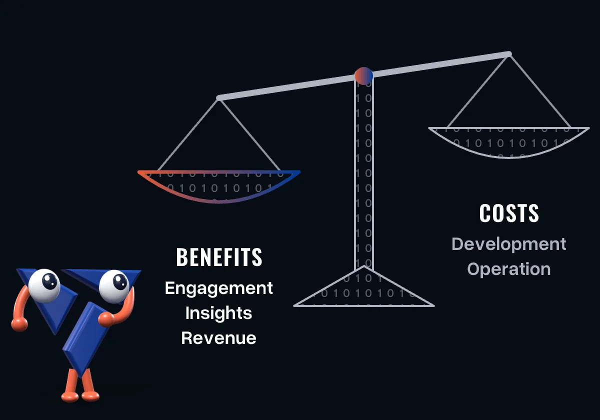 A balance: benefits of engagement, insights and revenue outweigh the costs of development and operation; the mascot ponders